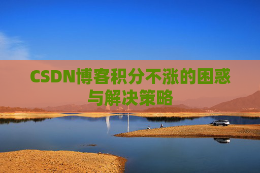 CSDN博客积分不涨的困惑与解决策略